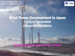 Wind Power Development in Japan Chuichi ARAKAWA Hikaru MATSUMIYA EWEC2006/GWEC MARCH ・ 2006 ATHENS