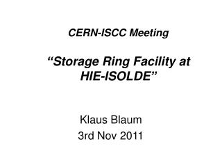 CERN-ISCC Meeting “ Storage Ring Facility at HIE-ISOLDE ”