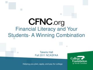 Financial Literacy and Your Students- A Winning Combination Takeila Hall Fall 2011 NCASFAA