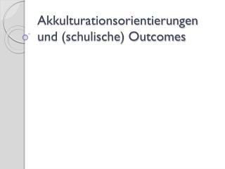 Akkulturationsorientierungen und (schulische) Outcomes