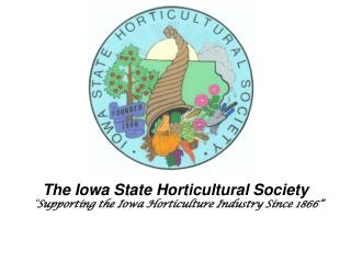 The Iowa State Horticultural Society “ Supporting the Iowa Horticulture Industry Since 1866”