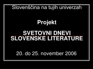 Slovenščina na tujih univerzah Projekt SVETOVNI DNEVI SLOVENSKE LITERATURE