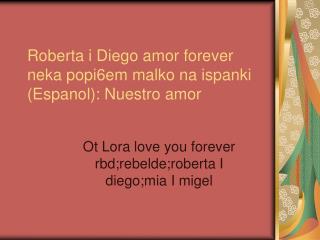 Roberta i Diego amor forever neka popi6em malko na ispanki (Espanol): Nuestro amor