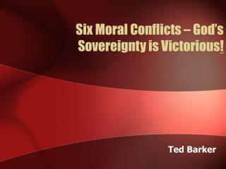 Six Moral Conflicts – God’s Sovereignty is Victorious !