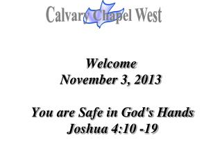 Welcome November 3, 2013 You are Safe in God's Hands Joshua 4:10 -19