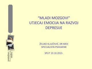 “MLADI MOZGOVI” UTJECAJ EMOCIJA NA RAZVOJ DEPRESIJE ŽELJKO KLJUČEVIĆ, DR MED