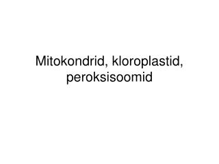 Mitokondrid, kloroplastid, peroksisoomid