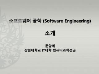 소프트웨어 공학 (Software Engineering ) 소개 문양세 강원대학교 IT 대학 컴퓨터과학전공