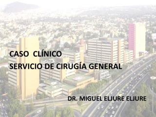 CASO CLÍNICO SERVICIO DE CIRUGÍA GENERAL DR. MIGUEL ELJURE ELJURE