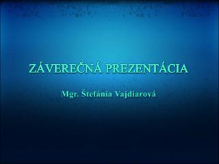 ZÁVEREČNÁ PREZENTÁCIA Mgr. Štefánia Vajdiarová