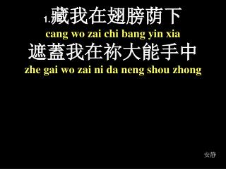 1. 藏我在翅膀荫下 cang wo zai chi bang yin xia 遮蓋我在 祢 大能手中 zhe gai wo zai ni da neng shou zhong