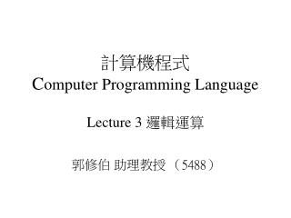 計算機程式 C omputer Programming Language Lecture 3 邏輯運算