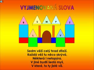 Sedm věží celý hrad střeží. Každá věž tu něco skrývá, Některá i netopýra. V jiné bydlí šedá myš,