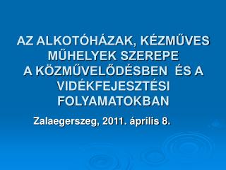 AZ ALKOTÓHÁZAK, KÉZMŰVES MŰHELYEK SZEREPE A KÖZMŰVELŐDÉSBEN ÉS A VIDÉKFEJESZTÉSI FOLYAMATOKBAN