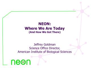 NEON: Where We Are Today (And How We Got There) Jeffrey Goldman Science Office Director,