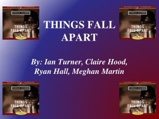 THINGS FALL APART By: Ian Turner, Claire Hood, Ryan Hall, Meghan Martin