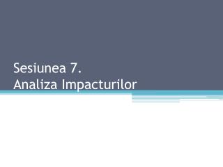 Sesiunea 7. Analiza Impacturilor