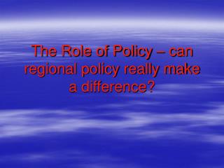 The Role of Policy – can regional policy really make a difference?