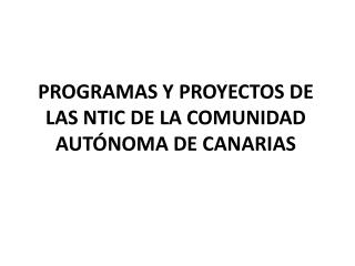 PROGRAMAS Y PROYECTOS DE LAS NTIC DE LA COMUNIDAD AUTÓNOMA DE CANARIAS
