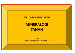 MK. DASAR ILMU TANAH MINERALOGI TANAH Oleh : smno.jursntnh.fpub.mart2013