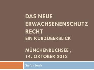 DAS NEUE ERWACHSENENSCHUTZRECHT Ein Kurzüberblick Münchenbuchsee , 14. Oktober 2013