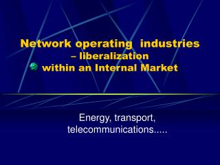 Network operating industries – liberalization within an I nternal M arket