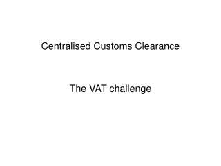 Centralised Customs Clearance The VAT challenge