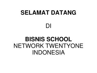 SELAMAT DATANG DI BISNIS SCHOOL NETWORK TWENTYONE INDONESIA