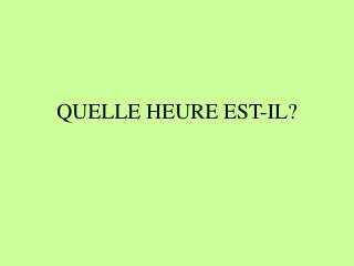 QUELLE HEURE EST-IL?