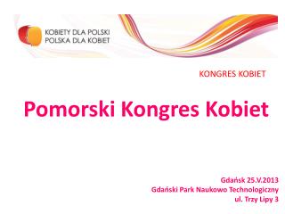 Pomorski Kongres Kobiet Gdańsk 25.V.2013 Gdański Park Naukowo Technologiczny ul. Trzy Lipy 3