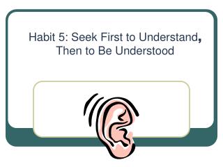 Habit 5: Seek First to Understand , Then to Be Understood
