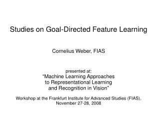 Studies on Goal-Directed Feature Learning Cornelius Weber, FIAS presented at: