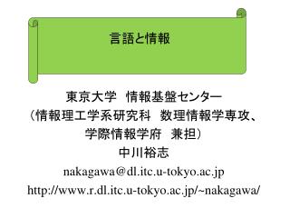 東京大学　情報基盤センター （情報理工学系研究科　数理情報学専攻、 学際情報学府　兼担） 中川裕志 nakagawa@dl.itc.u-tokyo.ac.jp