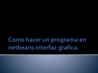 Como hacer un programa en netbeans interfaz grafica.