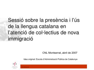 CNL Montserrat, abril de 2007 Idea original: Escola d’Administració Pública de Catalunya