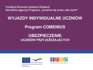 WYJAZDY INDYWIDUALNE UCZNIÓW Program COMENIUS UBEZPIECZENIE UCZNIÓW PRZYJEŻDŻAJĄCYCH