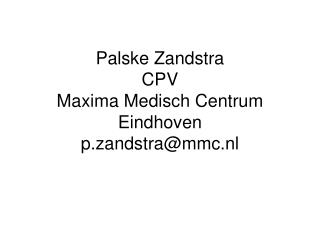 Palske Zandstra CPV Maxima Medisch Centrum Eindhoven p.zandstra@mmc.nl