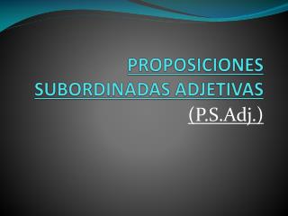 PROPOSICIONES SUBORDINADAS ADJETIVAS