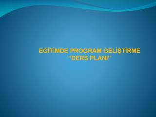 EĞİTİMDE PROGRAM GELİŞTİRME “DERS PLANI”