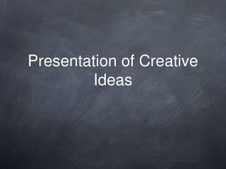 Presentation of Creative Ideas