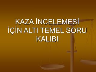 KAZA İNCELEMESİ İÇİN ALTI TEMEL SORU KALIBI