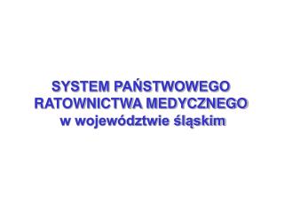 SYSTEM PAŃSTWOWEGO RATOWNICTWA MEDYCZNEGO w województwie śląskim