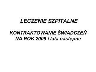 LECZENIE SZPITALNE KONTRAKTOWANIE ŚWIADCZEŃ NA ROK 2009 i lata następne