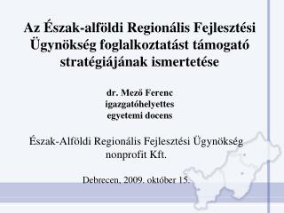 Észak-Alföldi Regionális Fejlesztési Ügynökség nonprofit Kft. Debrecen, 2009. október 15.