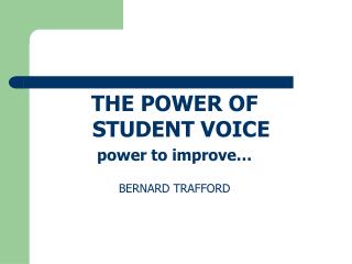 THE POWER OF STUDENT VOICE power to improve… BERNARD TRAFFORD