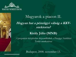 Magyarok a piacon II. Hogyan hat a pénzügyi válság a KKV-szektorra? Király Júlia (MNB)