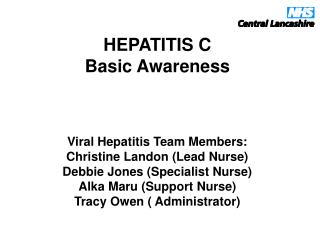 HEPATITIS C Basic Awareness Viral Hepatitis Team Members: Christine Landon (Lead Nurse)