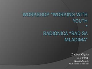 WORKSHOP “WORKING WITH YOUTH ” RADIONICA “ Rad sa mladima ”