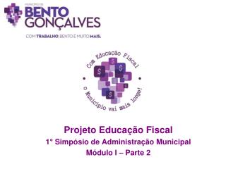 Projeto Educação Fiscal 1° Simpósio de Administração Municipal Módulo I – Parte 2