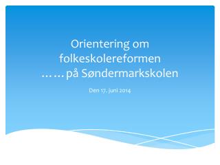 Orientering om folkeskolereformen ……på Søndermarkskolen